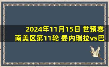 2024年11月15日 世预赛南美区第11轮 委内瑞拉vs巴西 全场录像